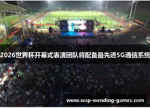 2026世界杯开幕式表演团队将配备最先进5G通信系统