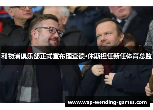 利物浦俱乐部正式宣布理查德·休斯担任新任体育总监